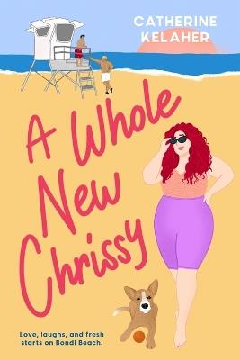 A Whole New Chrissy: Love, laughs and fresh starts on Bondi Beach - Catherine Kelaher - cover