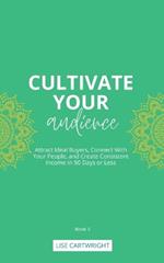 Cultivate Your Audience: Attract Ideal Buyers, Connect With Your People, and Create Consistent Income in 90 Days or Less