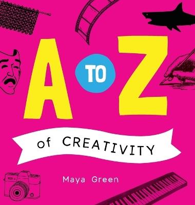 A to Z of Creativity: An ABC book of learning about creativity - Maya Green - cover