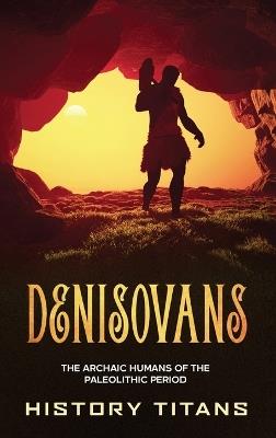 Denisovans: The Archaic Humans of the Paleolithic Period - cover