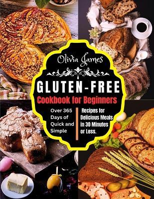 Gluten-Free Cookbook for Beginners: Over 365 Days of Quick and Simple Recipes for Delicious Meals in 30 Minutes or Less - Olivia James - cover
