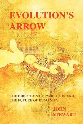 Evolution's Arrow: the direction of evolution and the future of humanity - John Stewart - cover