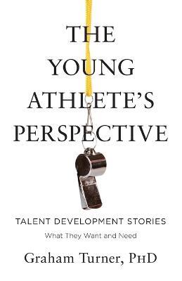 The Young Athlete's Perspective: Talent Development Stories: What They Want and Need - Graham Turner - cover