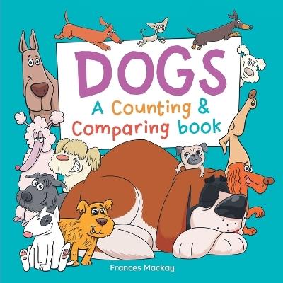 Dogs A Counting & Comparing Book: A Funny Counting to 10 Picture Book About Dogs - Frances MacKay - cover