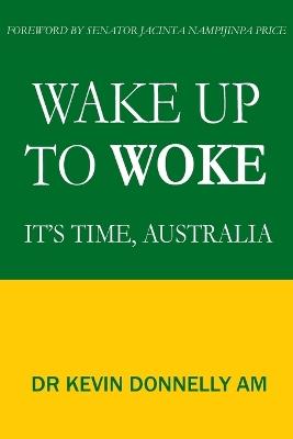 Wake Up To Woke: It's Time, Australia - Kevin Donnelly - cover