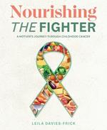 Nourishing The Fighter: A Mothers Journey Through Childhood Cancer