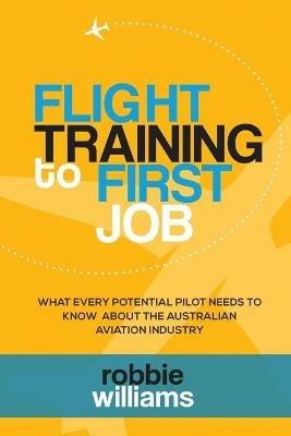 Flight Training To First Job: What every potential pilot needs to know about the Australian aviation industry - Robbie Williams - cover