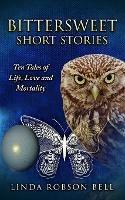 Bittersweet Short Stories: Ten Tales of Life, Love and Mortality - Linda Robson Bell - cover