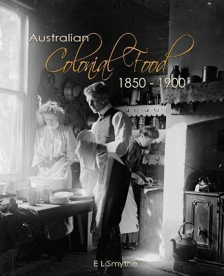 Australian Colonial Food: 1850 - 1900 - E L Smythe - cover