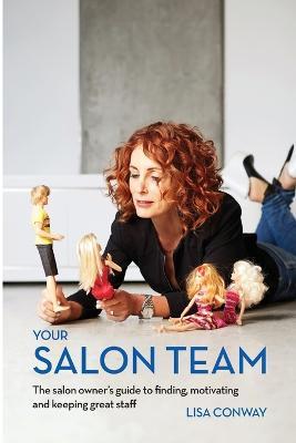 Your Salon Team: The Salon Owners Guide to Finding, Motivating and Keeping Great Staff - Lisa C Conway - cover