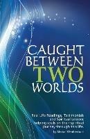 Caught Between Two Worlds: Real Life Readings, Testimonials and Spritual Lessons, Helping Souls Ontheir Spiritual Journey Through This Life - Marion Weatherburn - cover