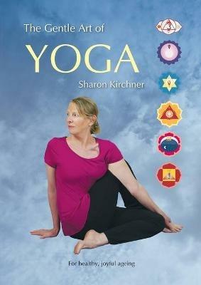 The Gentle Art of Yoga: For healthy, joyful, ageing - Sharon D Kirchner - cover