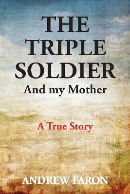 The Triple Soldier: And My Mother - Andrew Faron - cover