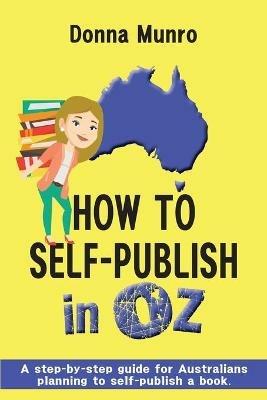 How to Self-Publish in Oz: A step-by-step guide for Australians planning to self-publish a book - Donna Munro - cover