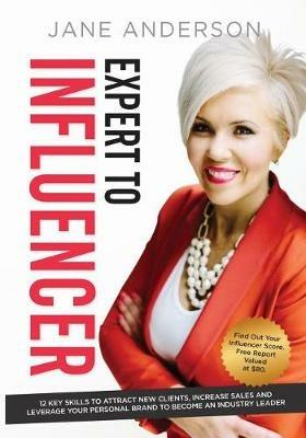 Expert to Influencer: 12 Key Skills to Attract New Clients, Increase Sales and Leverage Your Personal Brand to Become an Industry Leader - Jane E Anderson - cover