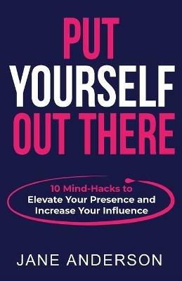 Put Yourself Out there: 10 Mind-Hacks to Elevate Your Presence and Increase Your Influence - Jane Anderson - cover