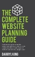 The Complete Website Planning Guide: A step-by-step guide for website owners and agencies on how to create a practical and successful scope of works for your next web design project - Darryl King - cover