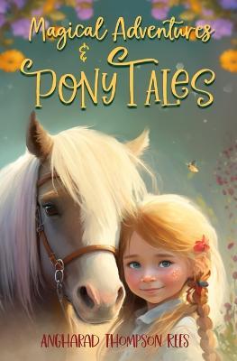 Magical Adventures and Pony Tales: Six Spellbinding Stories in One Magical Book - Angharad Thompson Rees - cover