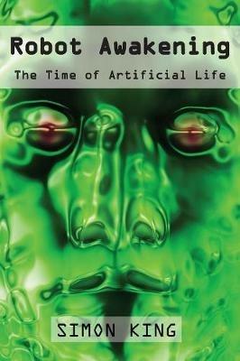 Robot Awakening: The Time of Artificial Life - Simon King - cover