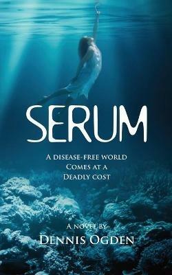 Serum: A disease-free world comes at a deadly cost - Dennis Ogden - cover