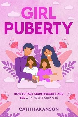 Girl Puberty: How to Talk about Puberty and Sex with your Tween Girl - Cath Hakanson - cover