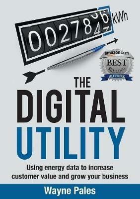 The Digital Utility: Using Energy Data to Increase Customer Value and Grow Your Business - Wayne Pales - cover