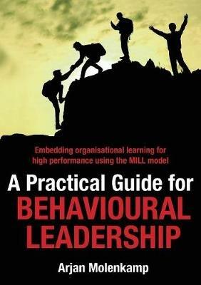 A Practical Guide for Behavioural Leadership: Embedding organisational learning for high performance using the MILL model - Arjan Molenkamp - cover