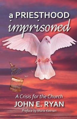 A Priesthood Imprisoned: A Crisis for the Church - John E Ryan - cover