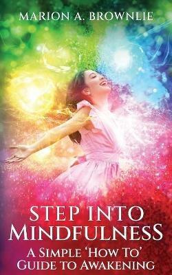 Step into Mindfulness: A Simple How To Guide to Awakening - Marion A Brownlie - cover