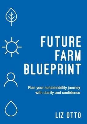 Future Farm Blueprint: Plan Your Sustainability Journey with Clarity and Confidence - Liz Otto - cover