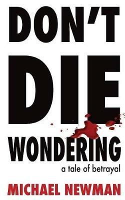 Don't Die Wondering: A Tale of Betrayal - Michael Newman - cover
