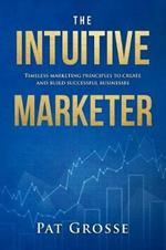 The Intuitive Marketer: Timeless marketing principles to create and build successful businesses