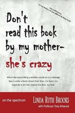 Don't read this book by my mother, she's crazy: Living with Asperger's Syndrome (also as I'm not broken, I'm just different & Wings to fly)