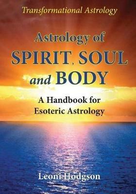 Astrology of Spirit, Soul and Body: A Handbook for Esoteric Astrology - Leoni Hodgson - cover