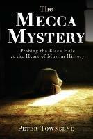 The Mecca Mystery: Probing the Black Hole at the Heart of Muslim History - Townsend Peter - cover