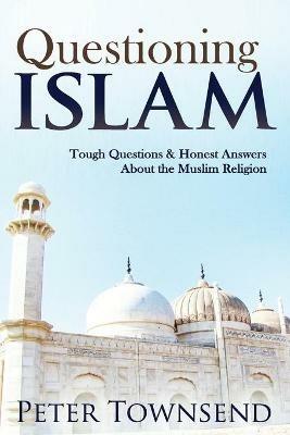 Questioning Islam: Tough Questions & Honest Answers About the Muslim Religion - Townsend Peter - cover