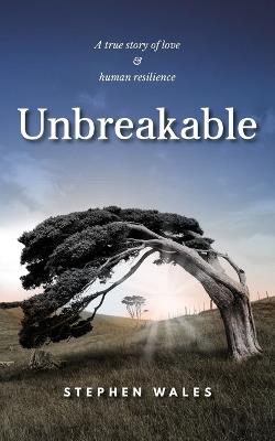 Unbreakable: A true story of love & human resilience - Stephen Wales - cover