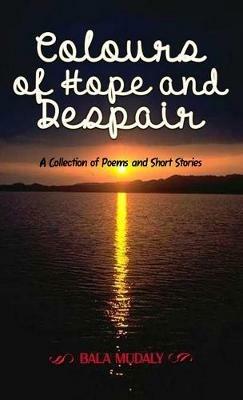 Colours of Hope and Despair: A Collection of Poems and Short Stories - Bala Mudaly - cover