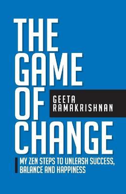The Game of Change: My Zen Steps to Unleash Success, Balance and Happiness - Geeta Ramakrishnan - cover
