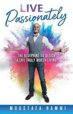 Live Passionately: The Blueprint to Design a Life Truly Worth Living - Moustafa Hamwi - cover