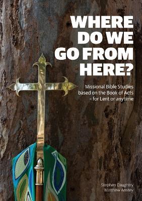 Where Do We Go from Here?: Missional Bible Studies Based on the Book of Acts - for Lent or Anytime - Stephen Daughtry,Matthew Anstey - cover