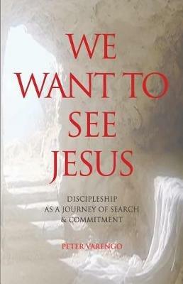 We Want to See Jesus: Discipleship as a Journey of Search & Commitment - Peter Varengo - cover