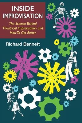 Inside Improvisation: The Science Behind Theatrical Improvisation and How To Get Better - Richard Bennett - cover