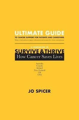 Ultimate Guide to Cancer Support for Patients and Caregivers: A Companion to Survive and Thrive! How Cancer Saves Lives - Jo Spicer - cover