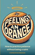 Peeling an Orange: How to practice patience without being a saint.