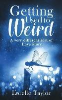 Getting Used to Weird: A very different sort of Love Story - Lorelle Taylor - cover