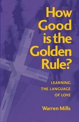 How Good is the Golden Rule?: Learning the Language of Love - Warren Mills - cover