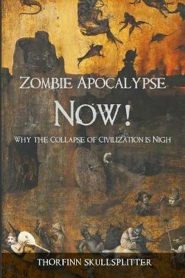 Zombie Apocalypse Now!: Why the Collapse of Civilization is Nigh - Thorfinn Skullsplitter - cover