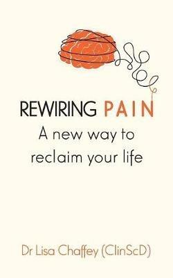 Rewiring pain: A new way to reclaim your life - Lisa J Chaffey - cover