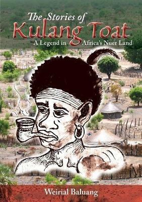 The Stories of Kulang Toat: A Legend in Africa's Nuer Land - Weirial Puok Baluang - cover